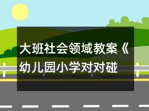 大班社會(huì)領(lǐng)域教案《幼兒園小學(xué)對對碰》反思