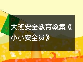 大班安全教育教案《小小安全員》