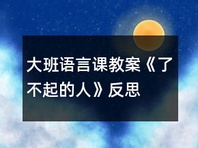 大班語言課教案《了不起的人》反思