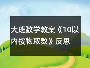 大班數(shù)學(xué)教案《10以內(nèi)按物取數(shù)》反思