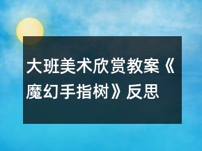 大班美術(shù)欣賞教案《魔幻手指樹》反思