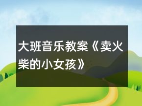 大班音樂教案《賣火柴的小女孩》