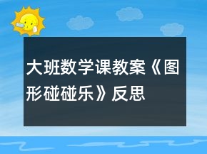 大班數(shù)學(xué)課教案《圖形碰碰樂》反思