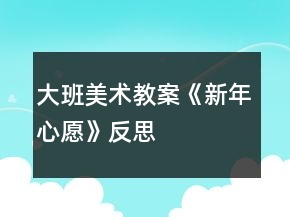 大班美術教案《新年心愿》反思