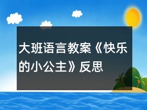 大班語(yǔ)言教案《快樂(lè)的小公主》反思