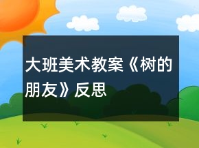 大班美術(shù)教案《樹的朋友》反思