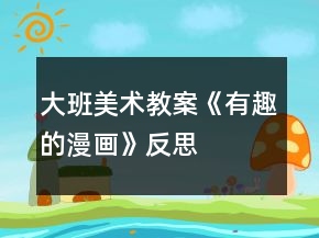 大班美術教案《有趣的漫畫》反思