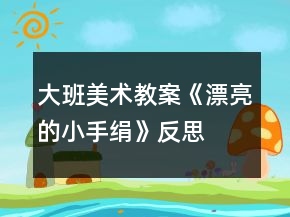 大班美術教案《漂亮的小手絹》反思