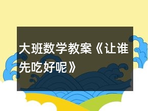 大班數(shù)學(xué)教案《讓誰先吃好呢》