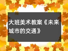 大班美術(shù)教案《未來城市的交通》