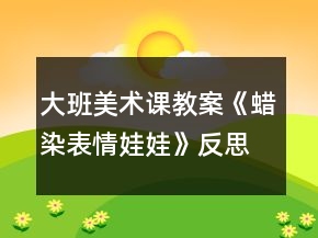 大班美術(shù)課教案《蠟染表情娃娃》反思