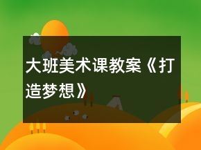 大班美術(shù)課教案《打造夢(mèng)想》