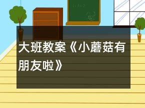 大班教案《小蘑菇有朋友啦》