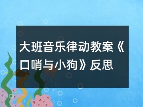 大班音樂(lè)律動(dòng)教案《口哨與小狗》反思