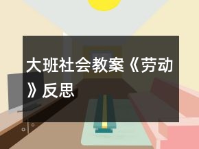 大班社會(huì)教案《勞動(dòng)》反思
