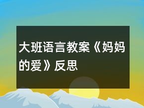 大班語言教案《媽媽的愛》反思
