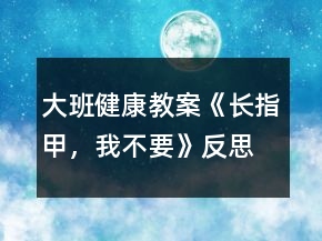 大班健康教案《長(zhǎng)指甲，我不要》反思