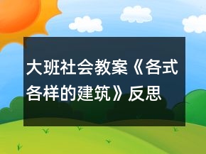 大班社會(huì)教案《各式各樣的建筑》反思
