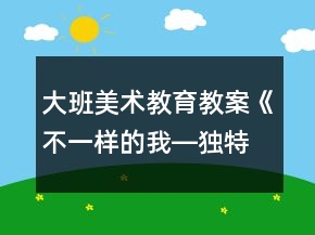 大班美術(shù)教育教案《不一樣的我―獨(dú)特的面具》反思