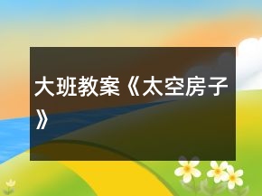 大班教案《太空房子》