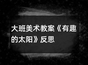大班美術(shù)教案《有趣的太陽》反思