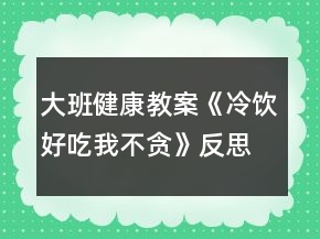 大班健康教案《冷飲好吃我不貪》反思