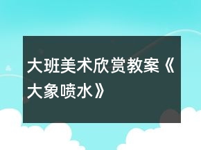 大班美術(shù)欣賞教案《大象噴水》