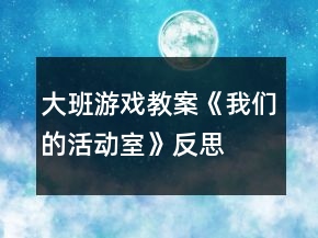 大班游戲教案《我們的活動(dòng)室》反思