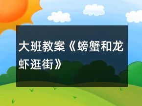 大班教案《螃蟹和龍蝦逛街》