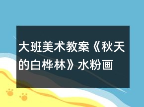 大班美術(shù)教案《秋天的白樺林》水粉畫反思