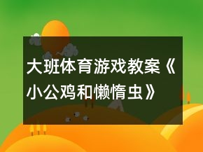 大班體育游戲教案《小公雞和懶惰蟲(chóng)》反思