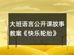 大班語(yǔ)言公開(kāi)課故事教案《快樂(lè)輪胎》反思