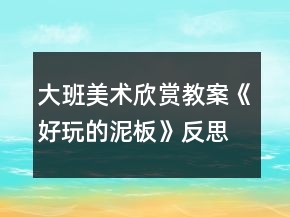 大班美術(shù)欣賞教案《好玩的泥板》反思