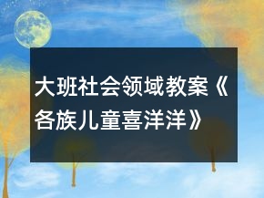 大班社會(huì)領(lǐng)域教案《各族兒童喜洋洋》反思