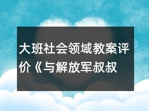 大班社會(huì)領(lǐng)域教案評價(jià)《與解放軍叔叔交朋友》反思
