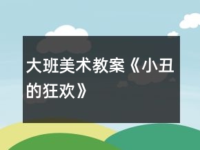 大班美術(shù)教案《小丑的狂歡》