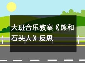 大班音樂教案《熊和石頭人》反思