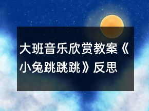 大班音樂欣賞教案《小兔跳跳跳》反思