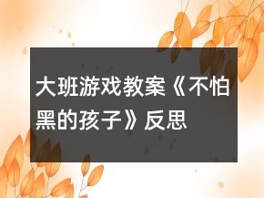 大班游戲教案《不怕黑的孩子》反思