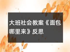 大班社會(huì)教案《面包哪里來》反思