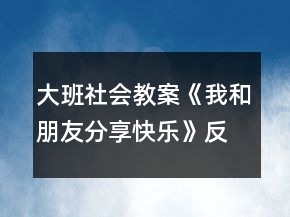 大班社會教案《我和朋友分享快樂》反思