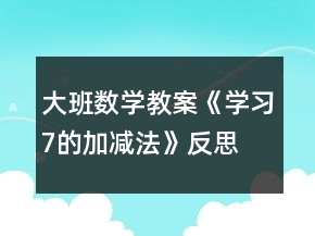 大班數(shù)學(xué)教案《學(xué)習(xí)7的加減法》反思