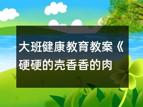 大班健康教育教案《硬硬的殼香香的肉》反思