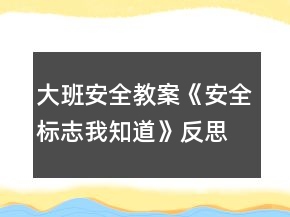 大班安全教案《安全標(biāo)志我知道》反思