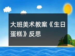 大班美術(shù)教案《生日蛋糕》反思