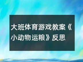 大班體育游戲教案《小動(dòng)物運(yùn)糧》反思