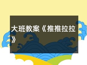 大班教案《推推拉拉》