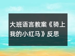 大班語言教案《騎上我的小紅馬》反思