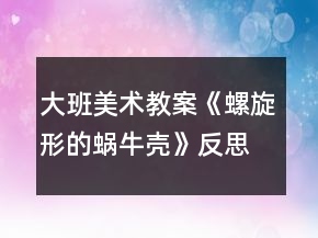 大班美術教案《螺旋形的蝸牛殼》反思