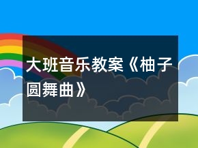 大班音樂教案《柚子圓舞曲》